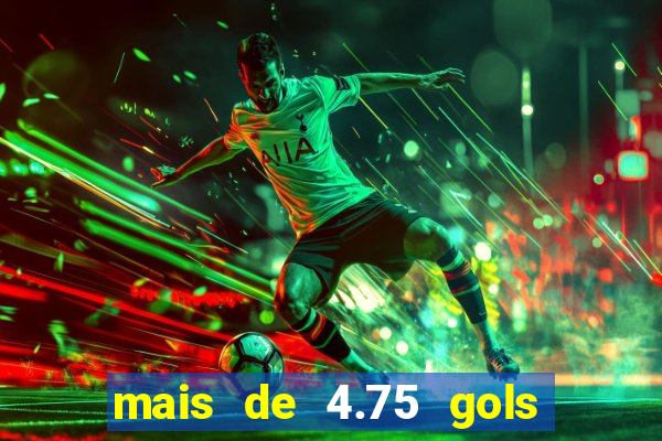 mais de 4.75 gols o que significa