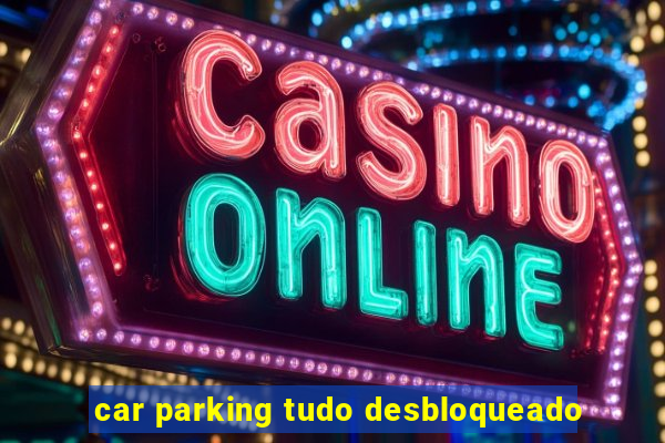 car parking tudo desbloqueado