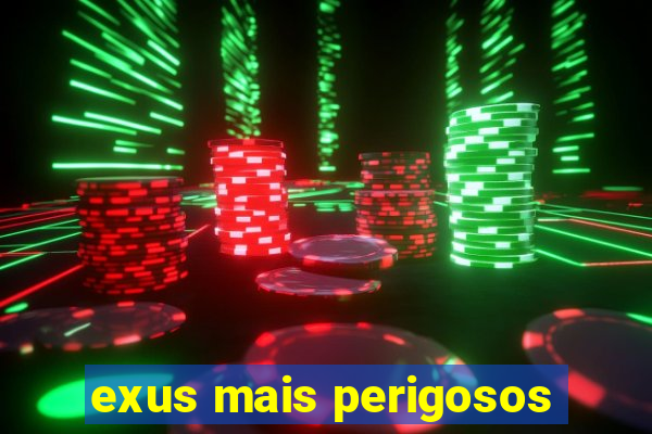 exus mais perigosos