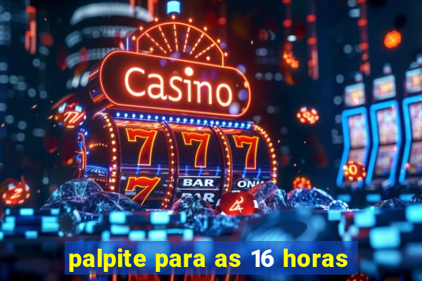 palpite para as 16 horas