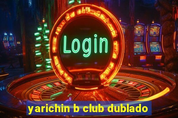 yarichin b club dublado