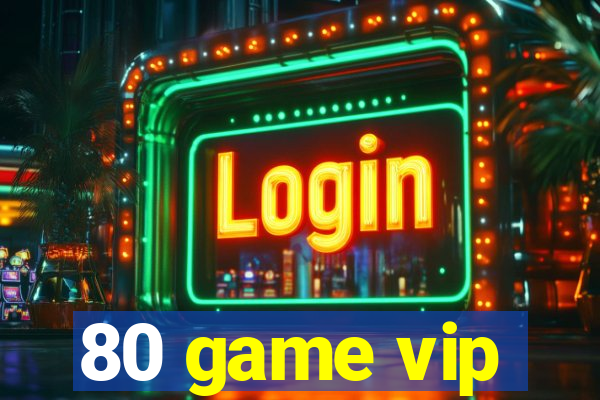 80 game vip