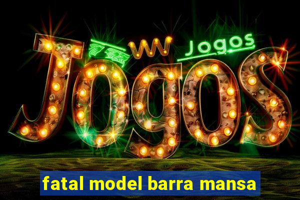 fatal model barra mansa