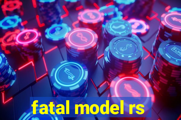 fatal model rs