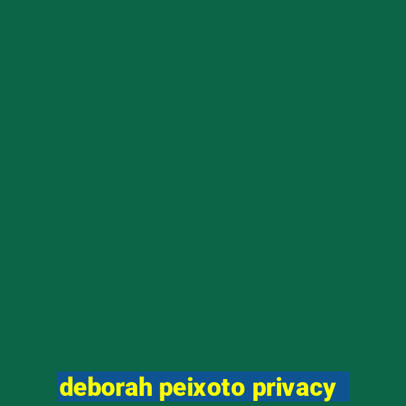 deborah peixoto privacy