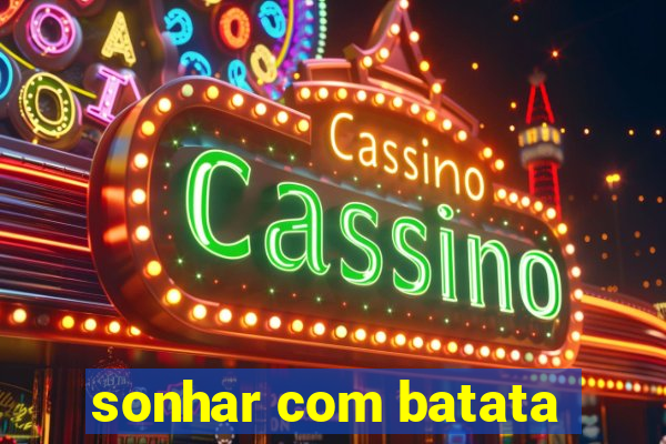 sonhar com batata