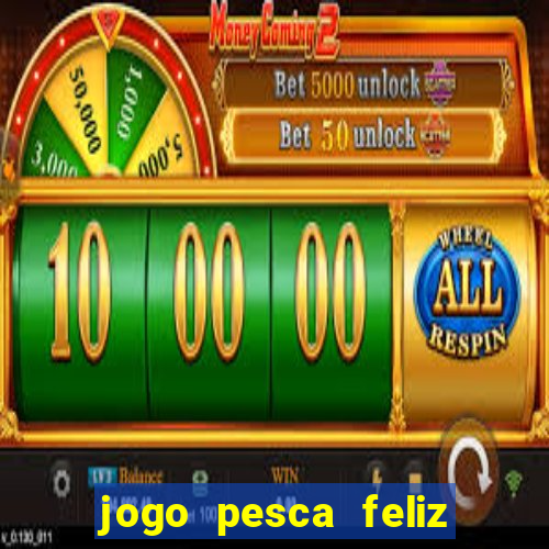 jogo pesca feliz que ganha dinheiro