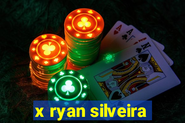 x ryan silveira