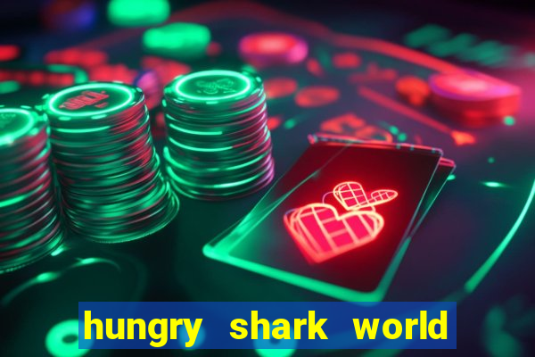 hungry shark world dinheiro infinito ios