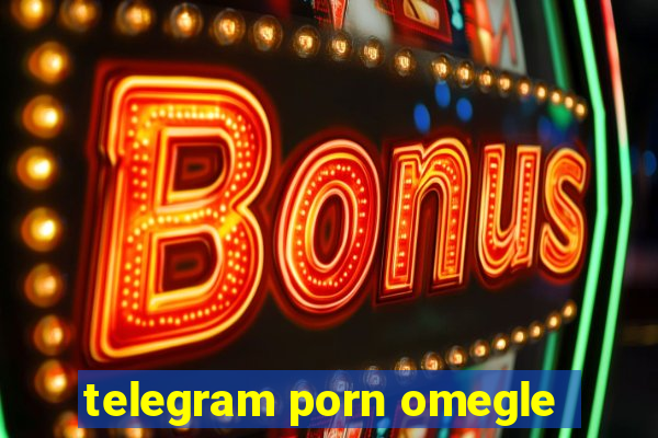 telegram porn omegle