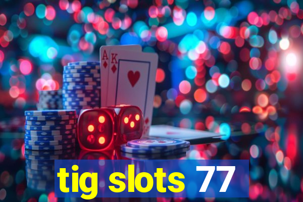 tig slots 77