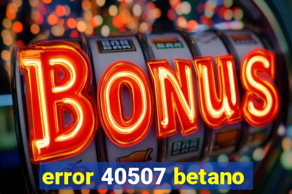 error 40507 betano